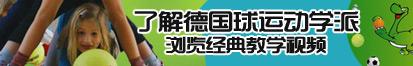 男女粗黑啊啊啊了解德国球运动学派，浏览经典教学视频。